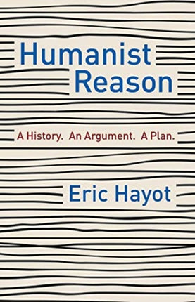 Humanist Reason: A History. An Argument. A Plan