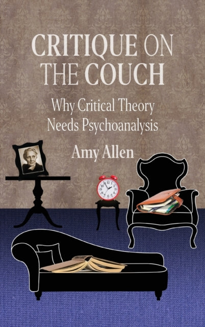 Critique on the Couch: Why Critical Theory Needs Psychoanalysis