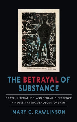 The Betrayal of Substance: Death, Literature, and Sexual Difference in Hegel’s “Phenomenology of Spirit”