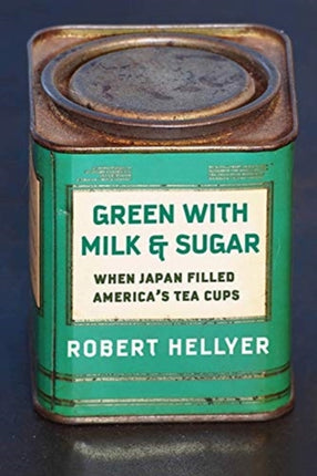 Green with Milk and Sugar: When Japan Filled America’s Tea Cups