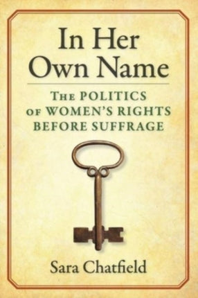 In Her Own Name: The Politics of Women’s Rights Before Suffrage