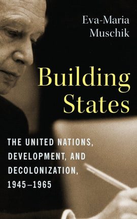 Building States: The United Nations, Development, and Decolonization, 1945–1965