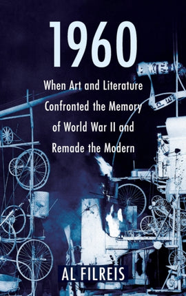 1960: When Art and Literature Confronted the Memory of World War II and Remade the Modern