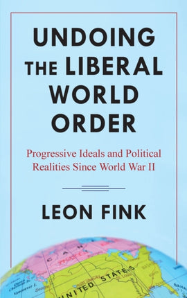 Undoing the Liberal World Order: Progressive Ideals and Political Realities Since World War II