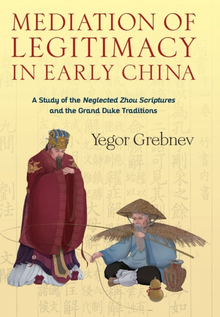 Mediation of Legitimacy in Early China: A Study of the Neglected Zhou Scriptures and the Grand Duke Traditions