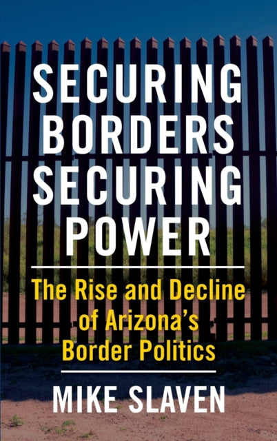 Securing Borders, Securing Power: The Rise and Decline of Arizona's Border Politics