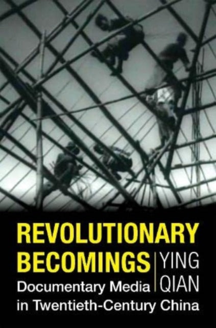 Revolutionary Becomings  Documentary Media in TwentiethCentury China