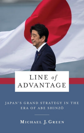 Line of Advantage: Japan’s Grand Strategy in the Era of Abe Shinzō