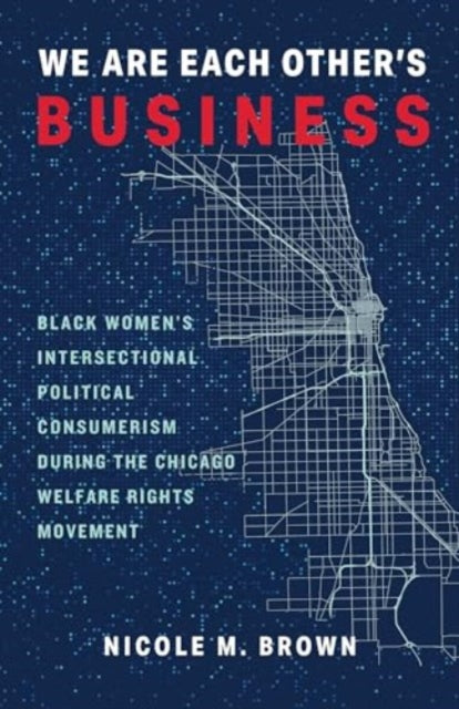 We Are Each Others Business  Black Womens Intersectional Political Consumerism During the Chicago Welfare Rights Movement