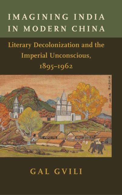 Imagining India in Modern China: Literary Decolonization and the Imperial Unconscious, 1895–1962