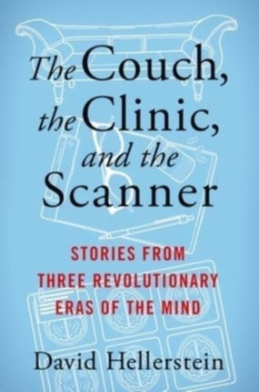 The Couch, the Clinic, and the Scanner: Stories from Three Revolutionary Eras of the Mind