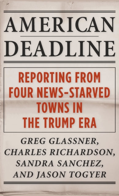 American Deadline: Reporting from Four News-Starved Towns in the Trump Era