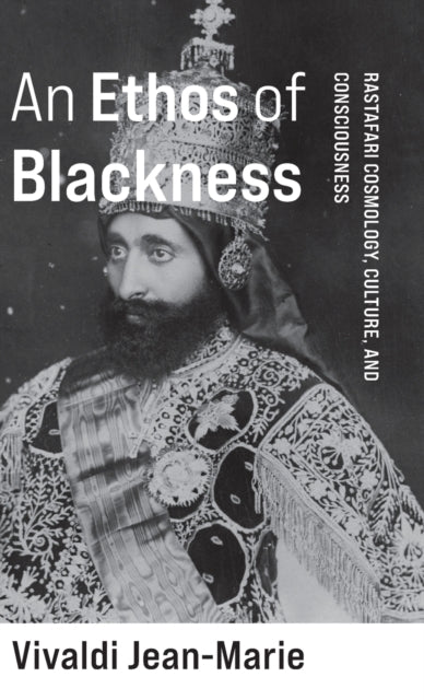 An Ethos of Blackness: Rastafari Cosmology, Culture, and Consciousness