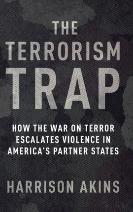 The Terrorism Trap: How the War on Terror Escalates Violence in America's Partner States