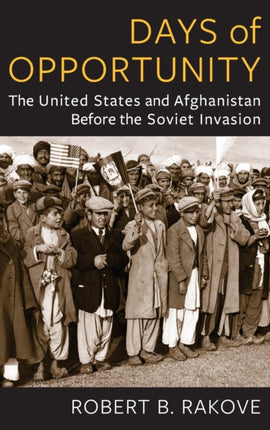 Days of Opportunity: The United States and Afghanistan Before the Soviet Invasion