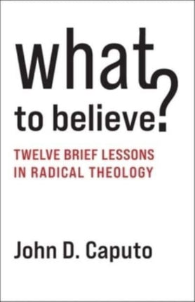 What to Believe?: Twelve Brief Lessons in Radical Theology