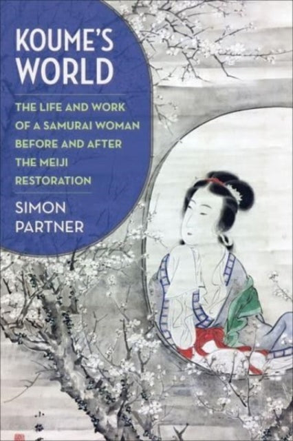 Koume’s World: The Life and Work of a Samurai Woman Before and After the Meiji Restoration