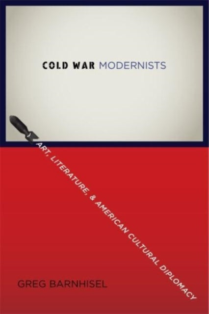 Cold War Modernists  Art Literature and American Cultural Diplomacy