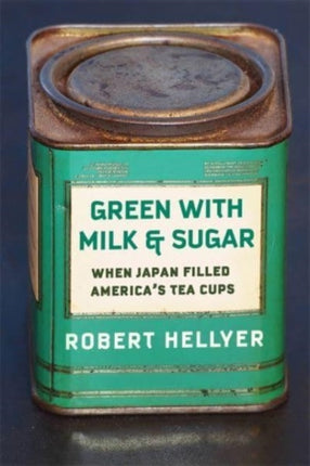 Green with Milk and Sugar  When Japan Filled Americas Tea Cups