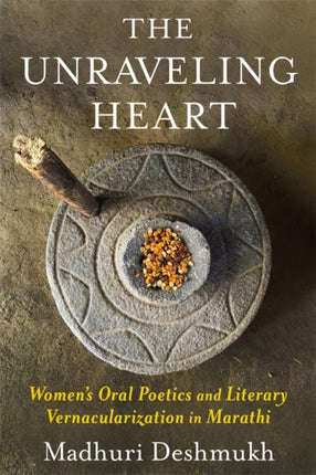 The Unraveling Heart  Womens Oral Poetics and Literary Vernacularization in Marathi