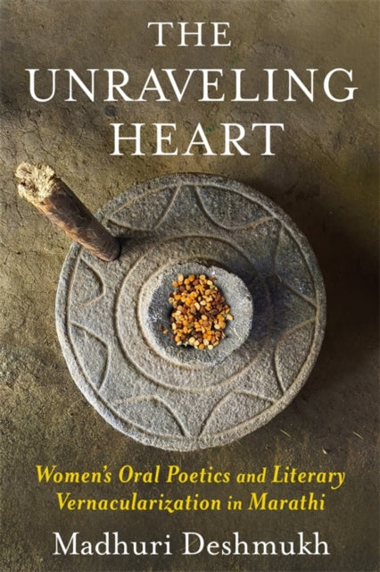 The Unraveling Heart  Womens Oral Poetics and Literary Vernacularization in Marathi