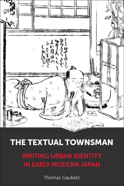 The Textual Townsman  Writing Urban Identity in Early Modern Japan
