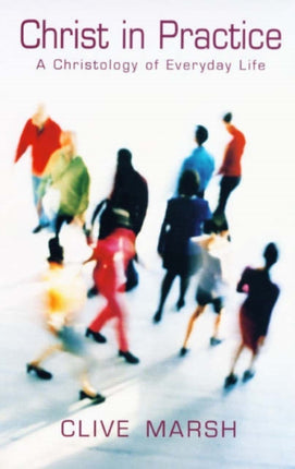 Christ in Practice A Christology of Everyday Life