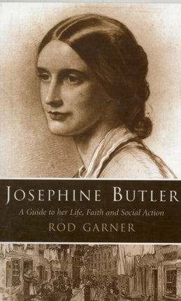 Josephine Butler A Guide to Her Life Faith and Social Action