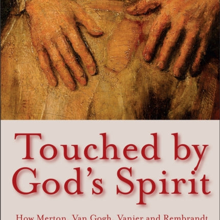 Touched by God's Spirit: How Merton, Van Gogh, Vanier and Rembrandt influenced Henri Nouwen’s heart of compassion