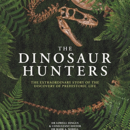 The Dinosaur Hunters: The Extraordinary Story of the Discovery of Prehistoric Life