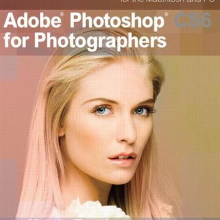 Adobe Photoshop CS6 for Photographers: A professional image editor's guide to the creative use of Photoshop for the Macintosh and PC