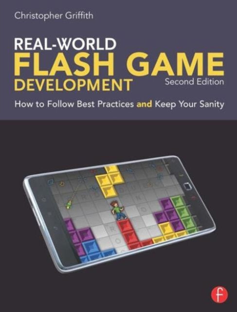 Real-World Flash Game Development: How to Follow Best Practices AND Keep Your Sanity