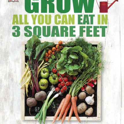 Grow All You Can Eat In Three Square Feet: Inventive Ideas for Growing Food in a Small Space