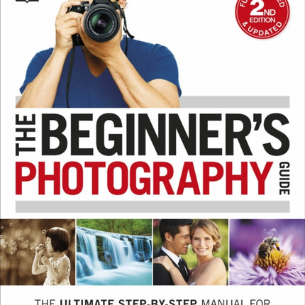 The Beginner's Photography Guide: The Ultimate Step-by-Step Manual for Getting the Most from your Digital Camera