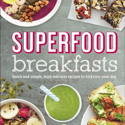 Superfood Breakfasts: Quick and Simple, High-Nutrient Recipes to Kickstart Your Day