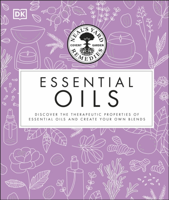 Neal's Yard Remedies Essential Oils: Restore * Rebalance * Revitalize * Feel the Benefits * Enhance Natural Beauty * Create Blends