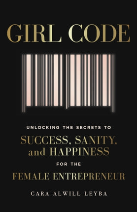 Girl Code: Unlocking the Secrets to Success, Sanity and Happiness for the Female Entrepreneur