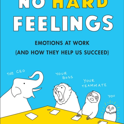 No Hard Feelings: Emotions at Work and How They Help Us Succeed