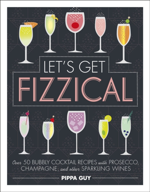 Let's Get Fizzical: Over 50 Bubbly Cocktail Recipes with Prosecco, Champagne, and other Sparkling Wines