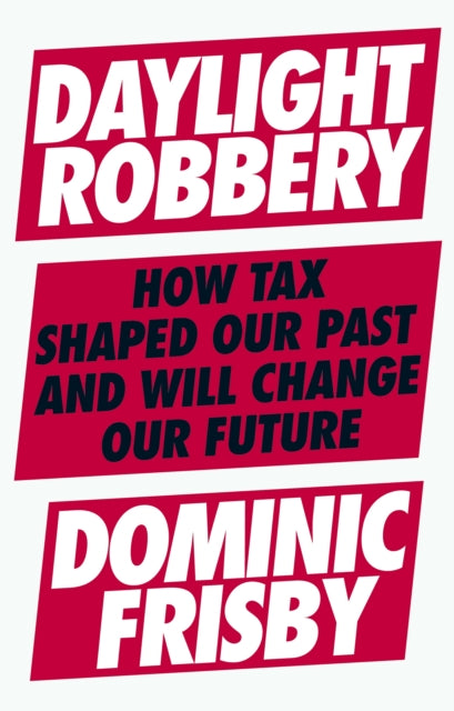 Daylight Robbery How Tax Shaped Our Past and Will Change Our Future