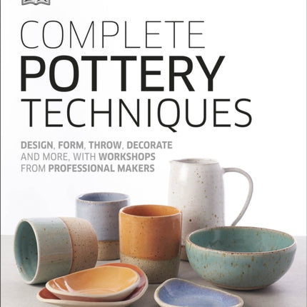 Complete Pottery Techniques: Design, Form, Throw, Decorate and More, with Workshops from Professional Makers