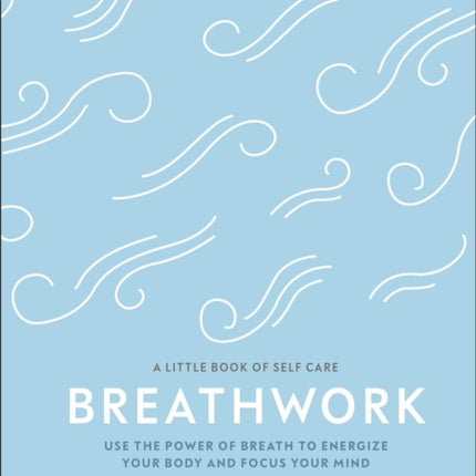 Breathwork: Use The Power Of Breath To Energise Your Body And Focus Your Mind