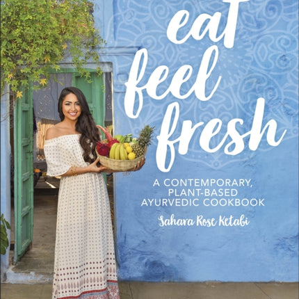 Eat Feel Fresh: A Contemporary Plant-based Ayurvedic Cookbook