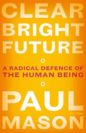 Clear Bright Future A Radical Defence of the Human Being