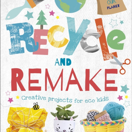 Recycle and Remake: Creative Projects for Eco Kids