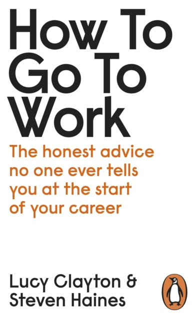 How to Go to Work: The Honest Advice No One Ever Tells You at the Start of Your Career