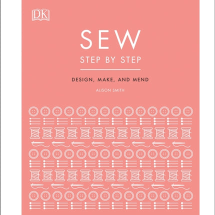 Sew Step by Step: How to use your sewing machine to make, mend, and customize