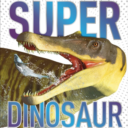 Super Dinosaur: The Biggest, Fastest, Coolest Prehistoric Creatures