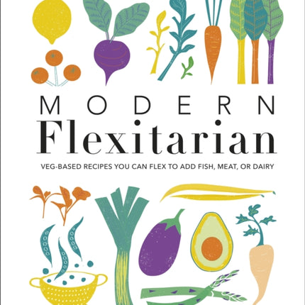 Modern Flexitarian: Veg-based Recipes you can Flex to add Fish, Meat, or Dairy