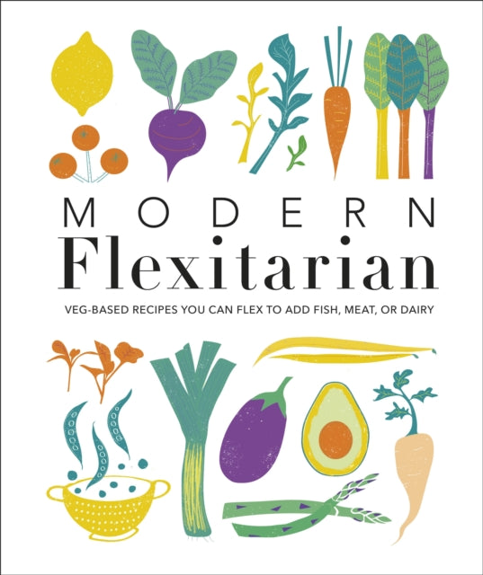 Modern Flexitarian: Veg-based Recipes you can Flex to add Fish, Meat, or Dairy